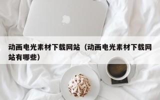 神农架动画电光素材下载网站（动画电光素材下载网站有哪些）
