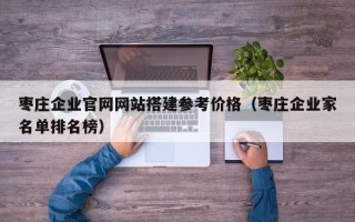 神农架枣庄企业官网网站搭建参考价格（枣庄企业家名单排名榜）