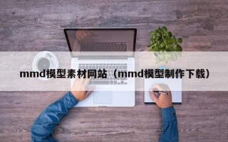 神农架mmd模型素材网站（mmd模型制作下载）