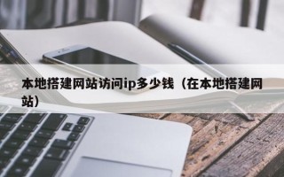 神农架本地搭建网站访问ip多少钱（在本地搭建网站）