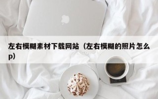 神农架左右模糊素材下载网站（左右模糊的照片怎么p）