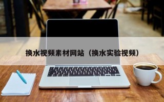 神农架换水视频素材网站（换水实验视频）