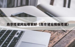 神农架南京搭建网站哪家好（南京建站模板搭建）