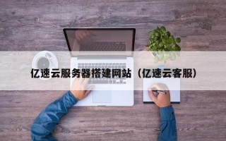 神农架亿速云服务器搭建网站（亿速云客服）