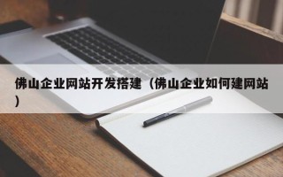神农架佛山企业网站开发搭建（佛山企业如何建网站）