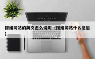 神农架搭建网站的英文怎么说呢（搭建网站什么意思）