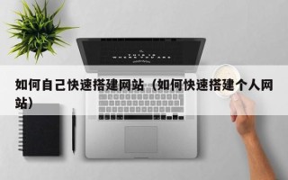 神农架如何自己快速搭建网站（如何快速搭建个人网站）