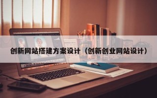 神农架创新网站搭建方案设计（创新创业网站设计）